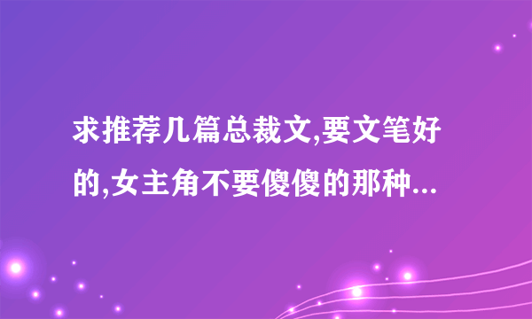 求推荐几篇总裁文,要文笔好的,女主角不要傻傻的那种,女主角或男主角有很多追求者之类的。谢谢啦