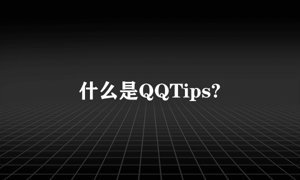 什么是QQTips?