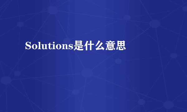 Solutions是什么意思