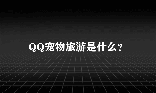 QQ宠物旅游是什么？