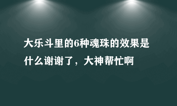 大乐斗里的6种魂珠的效果是什么谢谢了，大神帮忙啊