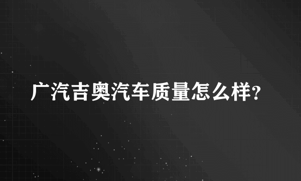 广汽吉奥汽车质量怎么样？