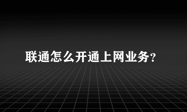 联通怎么开通上网业务？