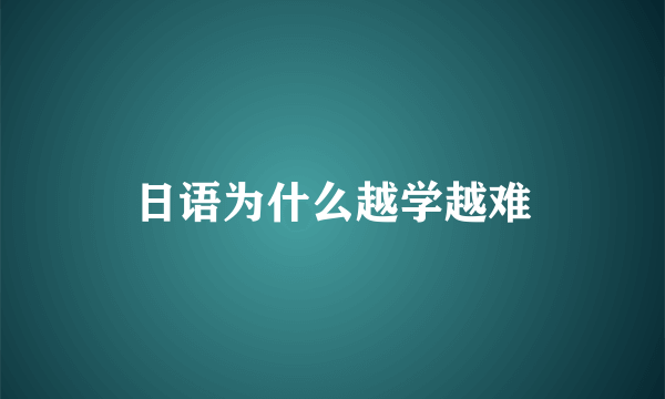 日语为什么越学越难