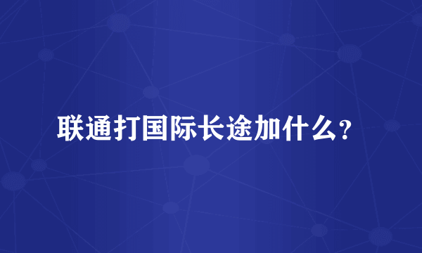 联通打国际长途加什么？