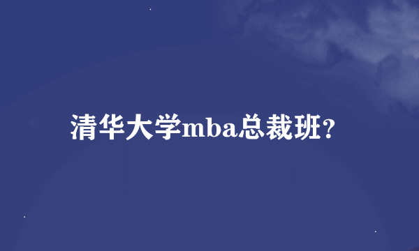 清华大学mba总裁班？