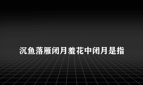 
沉鱼落雁闭月羞花中闭月是指

