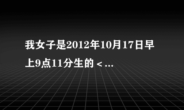 我女子是2012年10月17日早上9点11分生的＜农历九月初三＞。我姓吴，求大师赐个好的名字。感激不尽！谢谢！