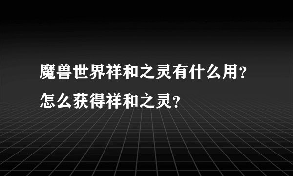 魔兽世界祥和之灵有什么用？怎么获得祥和之灵？