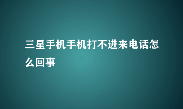 三星手机手机打不进来电话怎么回事