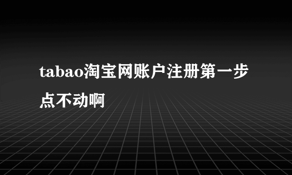 tabao淘宝网账户注册第一步点不动啊