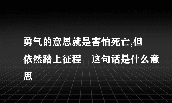 勇气的意思就是害怕死亡,但依然踏上征程。这句话是什么意思