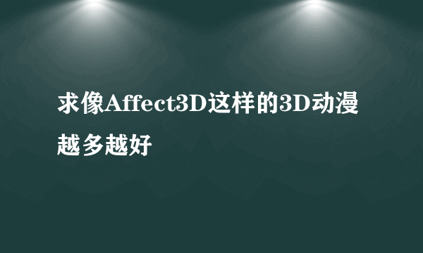 求像Affect3D这样的3D动漫越多越好