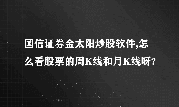 国信证券金太阳炒股软件,怎么看股票的周K线和月K线呀?