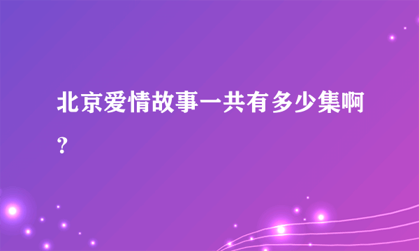 北京爱情故事一共有多少集啊？