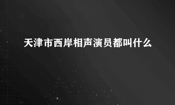 天津市西岸相声演员都叫什么