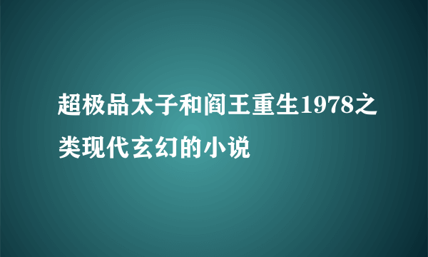 超极品太子和阎王重生1978之类现代玄幻的小说