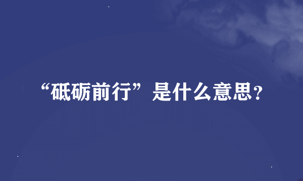 “砥砺前行”是什么意思？