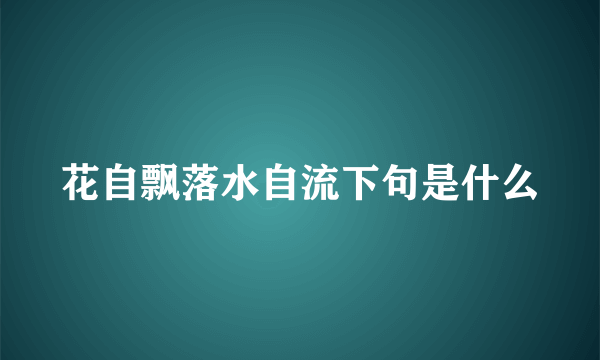 花自飘落水自流下句是什么