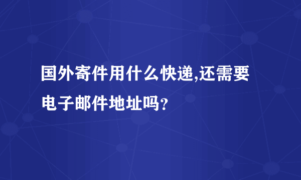 国外寄件用什么快递,还需要电子邮件地址吗？