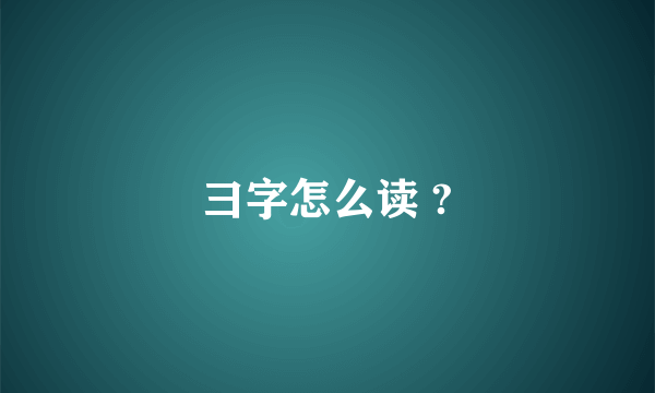 彐字怎么读 ?