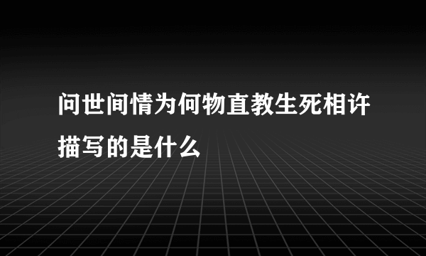 问世间情为何物直教生死相许描写的是什么