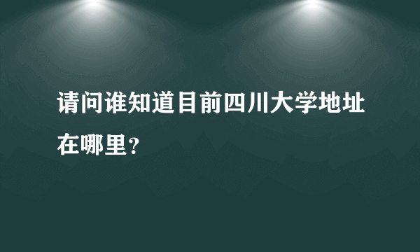 请问谁知道目前四川大学地址在哪里？