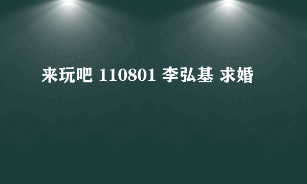 来玩吧 110801 李弘基 求婚