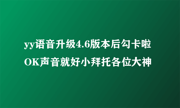 yy语音升级4.6版本后勾卡啦OK声音就好小拜托各位大神