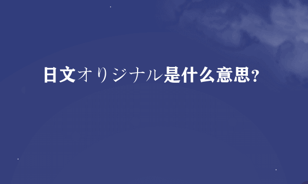 日文オりジナル是什么意思？