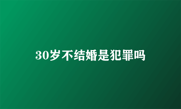 30岁不结婚是犯罪吗