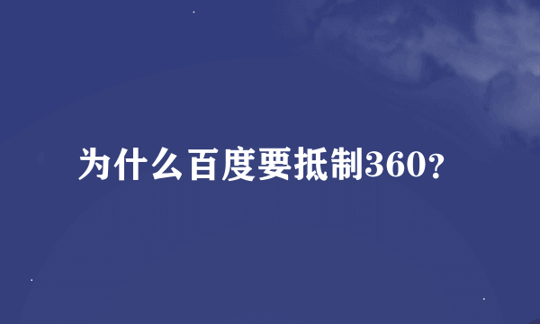 为什么百度要抵制360？