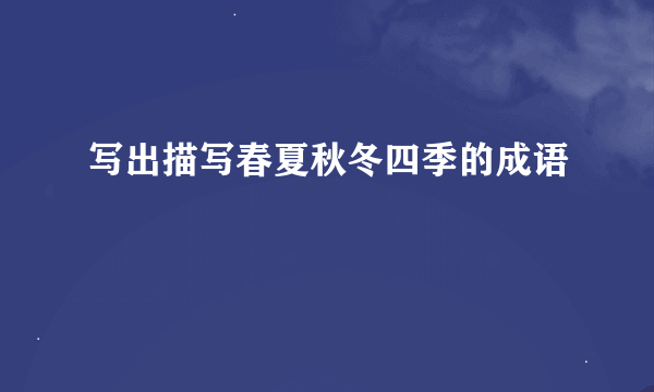 写出描写春夏秋冬四季的成语