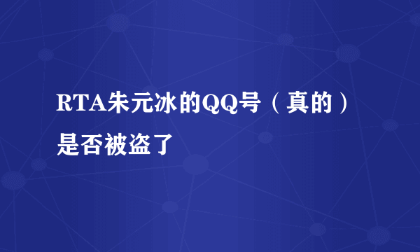 RTA朱元冰的QQ号（真的）是否被盗了