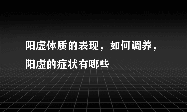 阳虚体质的表现，如何调养，阳虚的症状有哪些