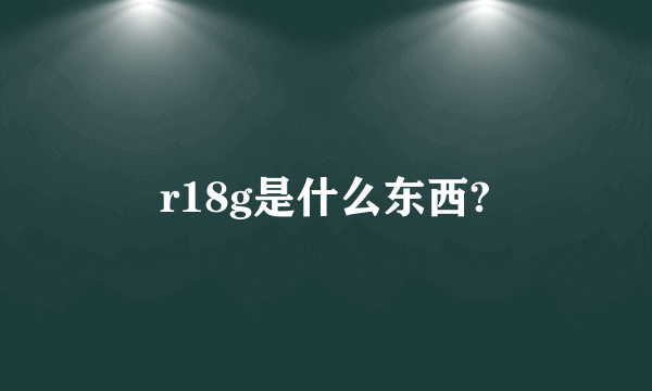 r18g是什么东西?