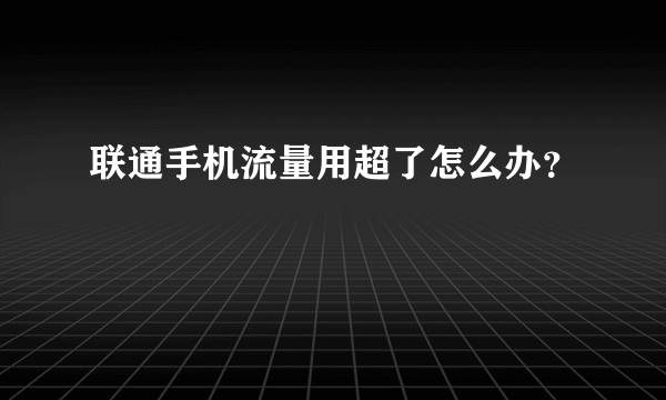 联通手机流量用超了怎么办？