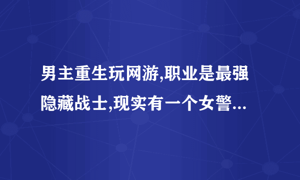 男主重生玩网游,职业是最强隐藏战士,现实有一个女警察是最强刺客,身边还有一个最强奶妈？