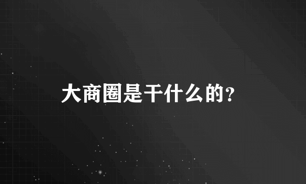 大商圈是干什么的？