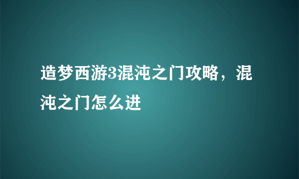 造梦西游3混沌之门攻略，混沌之门怎么进