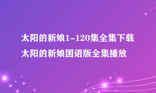 太阳的新娘1-120集全集下载 太阳的新娘国语版全集播放