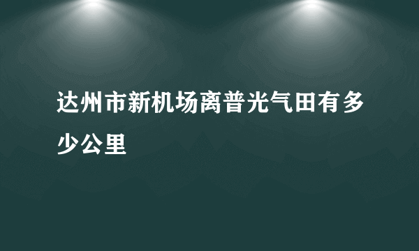 达州市新机场离普光气田有多少公里