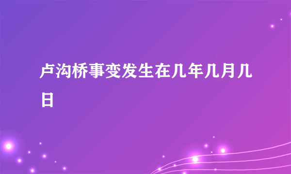 卢沟桥事变发生在几年几月几日