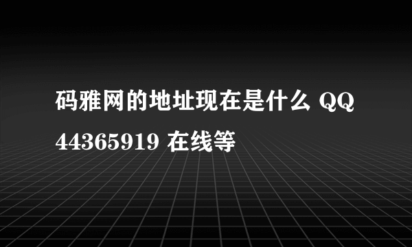 码雅网的地址现在是什么 QQ44365919 在线等