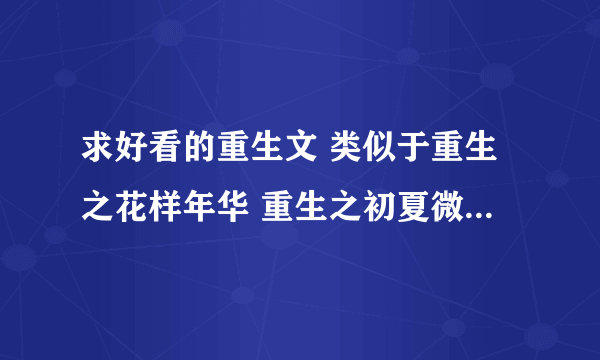 求好看的重生文 类似于重生之花样年华 重生之初夏微醺之类的文