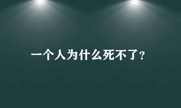 一个人为什么死不了？