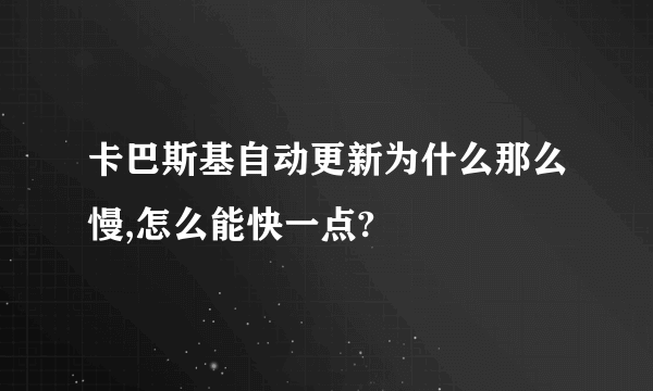 卡巴斯基自动更新为什么那么慢,怎么能快一点?