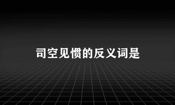 司空见惯的反义词是