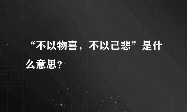 “不以物喜，不以己悲”是什么意思？