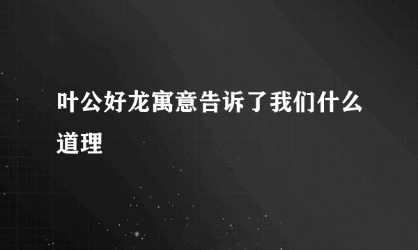 叶公好龙寓意告诉了我们什么道理